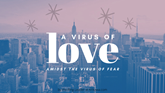 A Virus of Love Amidst a Virus of Fear